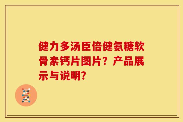 健力多汤臣倍健氨糖软骨素钙片图片？产品展示与说明？