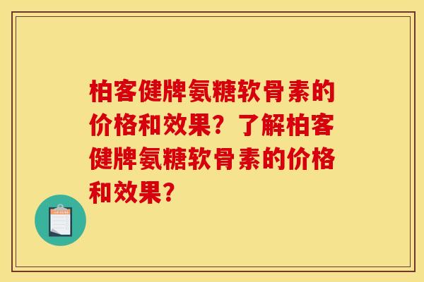柏客健牌氨糖软骨素的价格和效果?了解柏客健牌氨糖软骨素的价格和效果? 柏客健牌氨糖软骨素的价格和效果?了解柏客健牌氨糖软骨素的价格和效果?