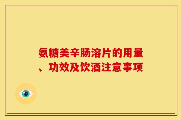 氨糖美辛肠溶片的用量、功效及饮酒注意事项 氨糖美辛肠溶片的用量、功效及饮酒注意事项