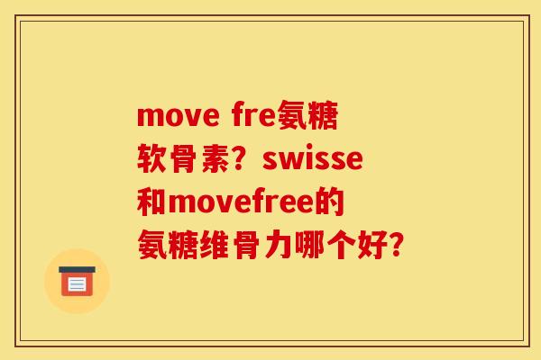 move fre氨糖软骨素？swisse和movefree的氨糖维骨力哪个好？