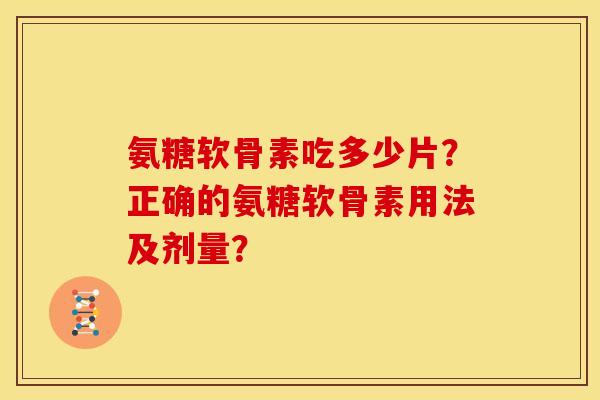 氨糖软骨素吃多少片?正确的氨糖软骨素用法及剂量? 氨糖软骨素吃多少片?正确的氨糖软骨素用法及剂量?