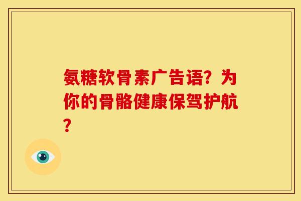 氨糖软骨素广告语?为你的骨骼健康保驾护航? 氨糖软骨素广告语?为你的骨骼健康保驾护航?