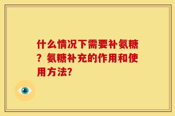 什么情况下需要补氨糖？氨糖补充的作用和使用方法？