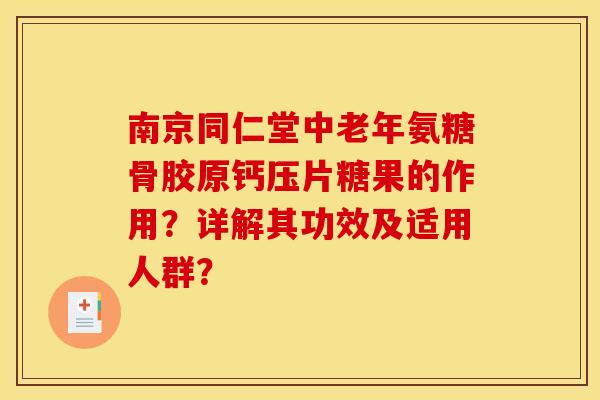 南京同仁堂中老年氨糖骨胶原钙压片糖果的作用？详解其功效及适用人群？
