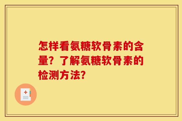 怎样看氨糖软骨素的含量?了解氨糖软骨素的检测方法? 怎样看氨糖软骨素的含量?了解氨糖软骨素的检测方法?