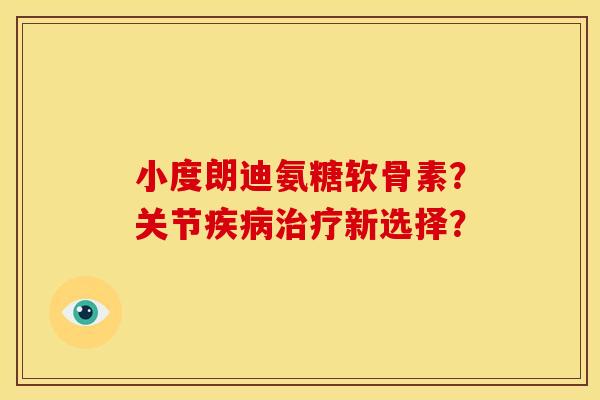 小度朗迪氨糖软骨素?关节新选择? 小度朗迪氨糖软骨素?关节新选择?