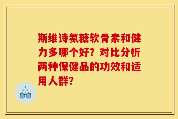斯维诗氨糖软骨素和健力多哪个好？对比分析两种保健品的功效和适用人群？