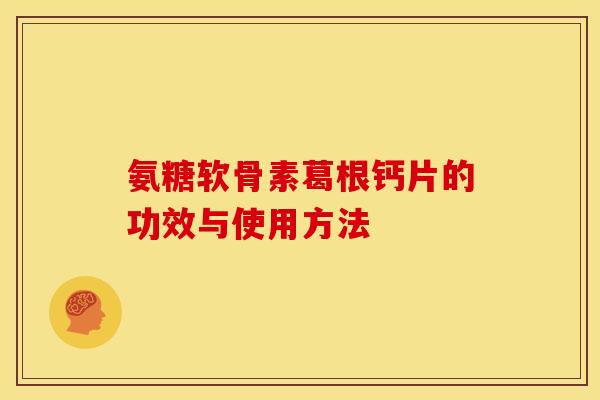 氨糖软骨素葛根钙片的功效与使用方法 氨糖软骨素葛根钙片的功效与使用方法