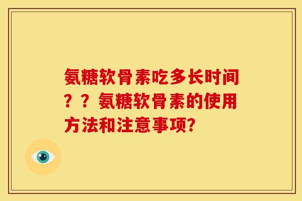 氨糖软骨素吃多长时间？？氨糖软骨素的使用方法和注意事项？