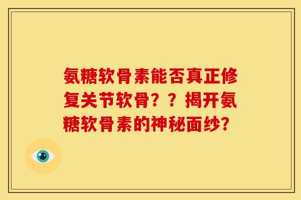 氨糖软骨素能否真正修复关节软骨？？揭开氨糖软骨素的神秘面纱？