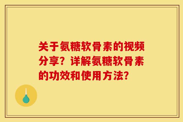 关于氨糖软骨素的视频分享？详解氨糖软骨素的功效和使用方法？