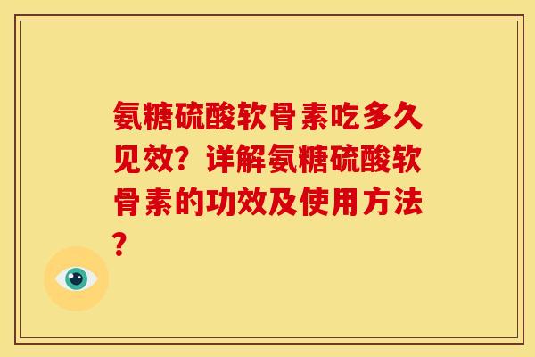 氨糖硫酸软骨素吃多久见效?详解氨糖硫酸软骨素的功效及使用方法? 氨糖硫酸软骨素吃多久见效?详解氨糖硫酸软骨素的功效及使用方法?