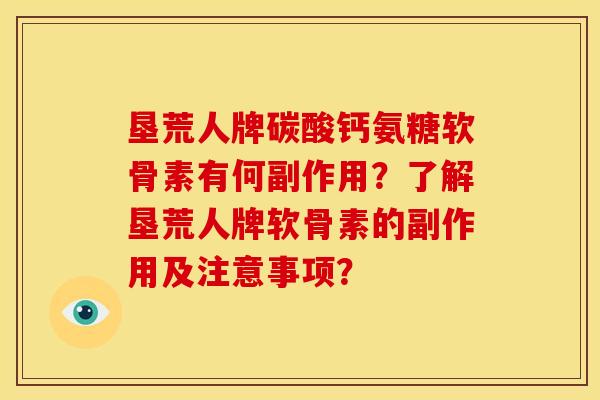 垦荒人牌碳酸钙氨糖软骨素有何副作用？了解垦荒人牌软骨素的副作用及注意事项？