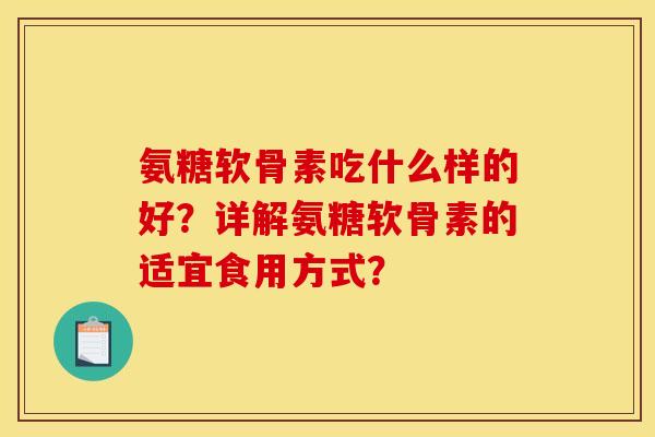 氨糖软骨素吃什么样的好？详解氨糖软骨素的适宜食用方式？