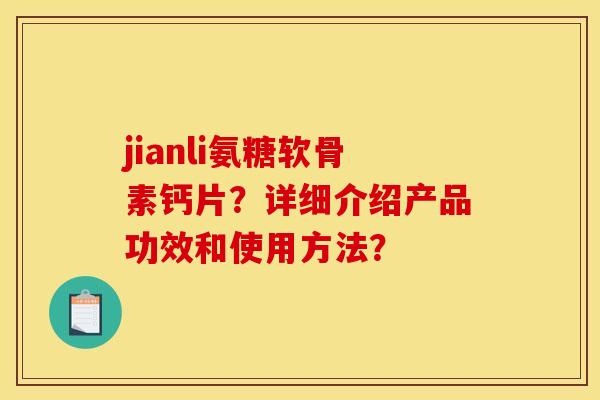 jianli氨糖软骨素钙片？详细介绍产品功效和使用方法？