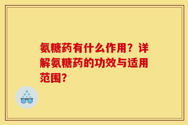 氨糖药有什么作用？详解氨糖药的功效与适用范围？