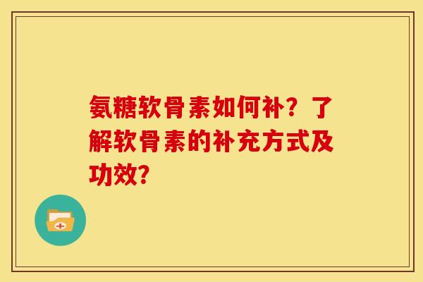氨糖软骨素如何补?了解软骨素的补充方式及功效? 氨糖软骨素如何补?了解软骨素的补充方式及功效?