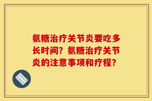 氨糖要吃多长时间?氨糖的注意事项和疗程? 氨糖要吃多长时间?氨糖的注意事项和疗程?