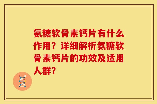 氨糖软骨素钙片有什么作用?详细解析氨糖软骨素钙片的功效及适用人群? 氨糖软骨素钙片有什么作用?详细解析氨糖软骨素钙片的功效及适用人群?