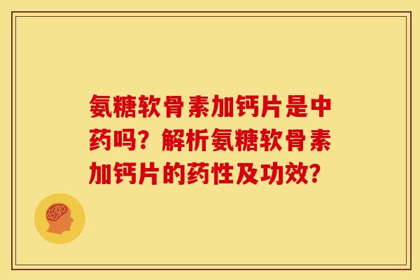 氨糖软骨素加钙片是吗?解析氨糖软骨素加钙片的及功效? 氨糖软骨素加钙片是吗?解析氨糖软骨素加钙片的及功效?