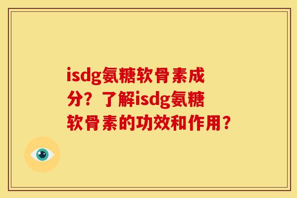 isdg氨糖软骨素成分?了解isdg氨糖软骨素的功效和作用? isdg氨糖软骨素成分?了解isdg氨糖软骨素的功效和作用?