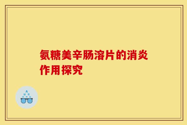 氨糖美辛肠溶片的作用探究 氨糖美辛肠溶片的作用探究