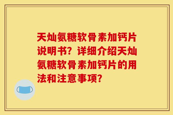 天灿氨糖软骨素加钙片说明书？详细介绍天灿氨糖软骨素加钙片的用法和注意事项？