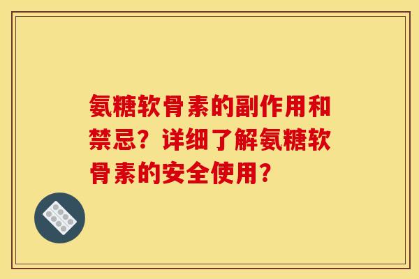 氨糖软骨素的副作用和禁忌？详细了解氨糖软骨素的安全使用？