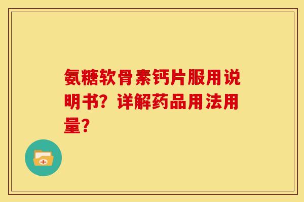 氨糖软骨素钙片服用说明书？详解药品用法用量？