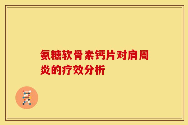 氨糖软骨素钙片对的疗效分析 氨糖软骨素钙片对的疗效分析