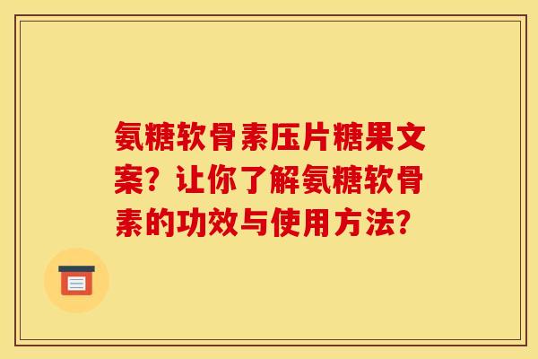 氨糖软骨素压片糖果文案？让你了解氨糖软骨素的功效与使用方法？
