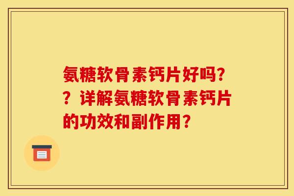 氨糖软骨素钙片好吗？？详解氨糖软骨素钙片的功效和副作用？