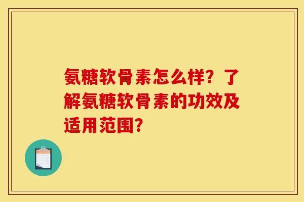 氨糖软骨素怎么样？了解氨糖软骨素的功效及适用范围？
