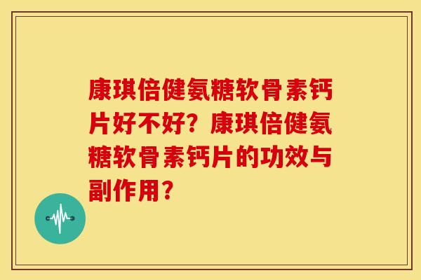 康琪倍健氨糖软骨素钙片好不好?康琪倍健氨糖软骨素钙片的功效与副作用? 康琪倍健氨糖软骨素钙片好不好?康琪倍健氨糖软骨素钙片的功效与副作用?