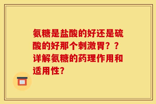氨糖是盐酸的好还是硫酸的好那个刺激胃??详解氨糖的药理作用和适用性? 氨糖是盐酸的好还是硫酸的好那个刺激胃??详解氨糖的药理作用和适用性?