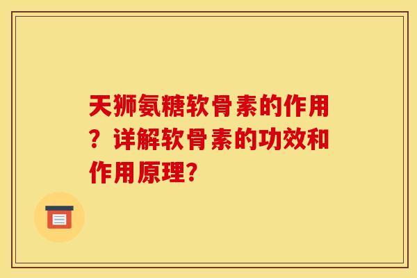 天狮氨糖软骨素的作用？详解软骨素的功效和作用原理？