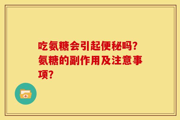 吃氨糖会引起吗?氨糖的副作用及注意事项? 吃氨糖会引起吗?氨糖的副作用及注意事项?