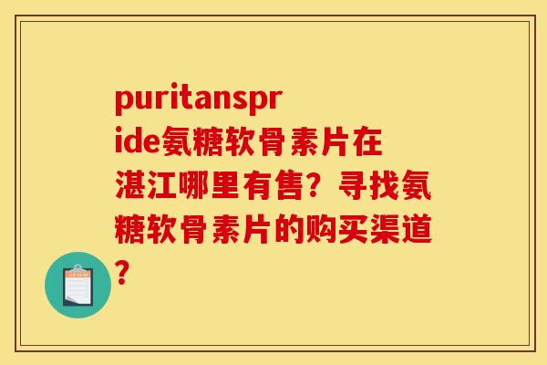 puritanspride氨糖软骨素片在湛江哪里有售?寻找氨糖软骨素片的购买渠道? puritanspride氨糖软骨素片在湛江哪里有售?寻找氨糖软骨素片的购买渠道?