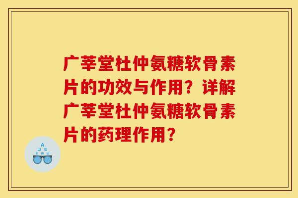 广莘堂杜仲氨糖软骨素片的功效与作用?详解广莘堂杜仲氨糖软骨素片的药理作用? 广莘堂杜仲氨糖软骨素片的功效与作用?详解广莘堂杜仲氨糖软骨素片的药理作用?