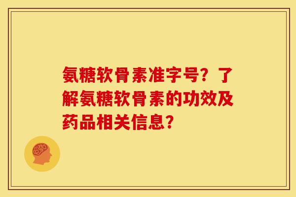 氨糖软骨素准字号?了解氨糖软骨素的功效及药品相关信息? 氨糖软骨素准字号?了解氨糖软骨素的功效及药品相关信息?
