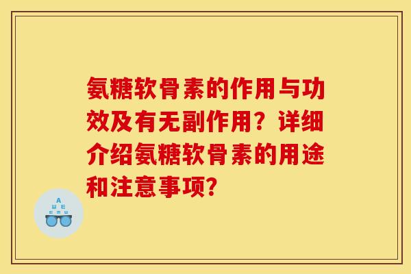 氨糖软骨素的作用与功效及有无副作用?详细介绍氨糖软骨素的用途和注意事项? 氨糖软骨素的作用与功效及有无副作用?详细介绍氨糖软骨素的用途和注意事项?