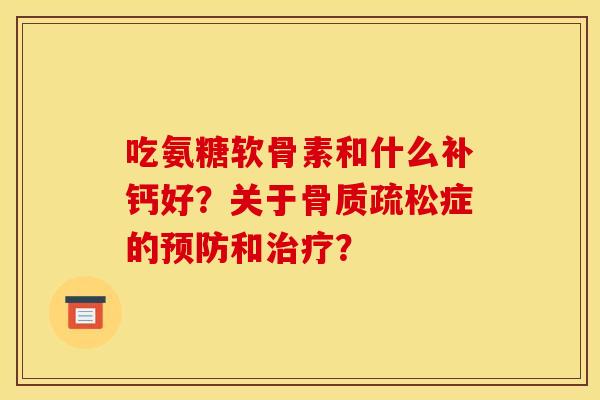吃氨糖软骨素和什么补钙好？关于症的和？