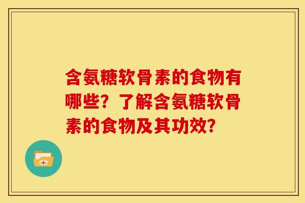 含氨糖软骨素的食物有哪些？了解含氨糖软骨素的食物及其功效？