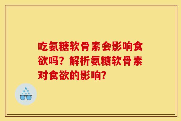 吃氨糖软骨素会影响吗?解析氨糖软骨素对的影响? 吃氨糖软骨素会影响吗?解析氨糖软骨素对的影响?
