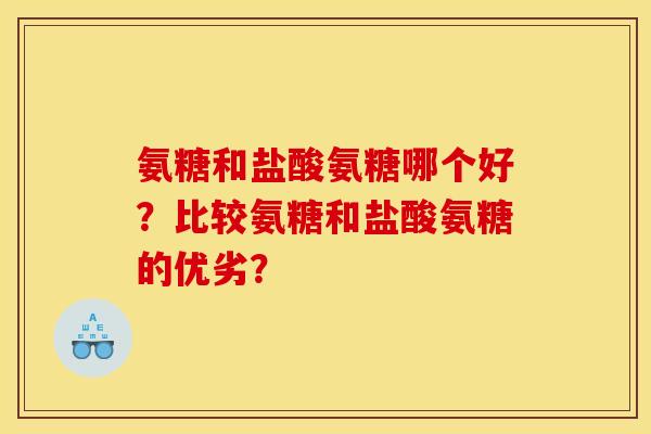 氨糖和盐酸氨糖哪个好？比较氨糖和盐酸氨糖的优劣？