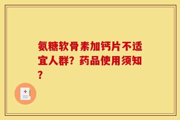 氨糖软骨素加钙片不适宜人群？药品使用须知？