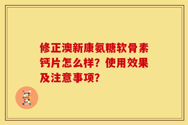 修正澳新康氨糖软骨素钙片怎么样？使用效果及注意事项？