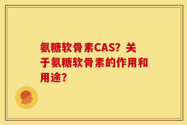 氨糖软骨素CAS？关于氨糖软骨素的作用和用途？