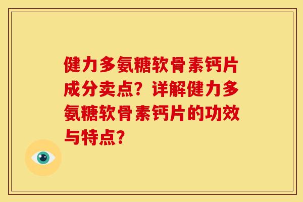 健力多氨糖软骨素钙片成分卖点？详解健力多氨糖软骨素钙片的功效与特点？