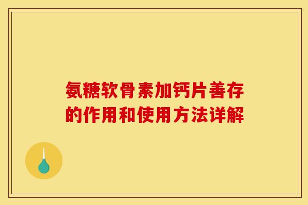 氨糖软骨素加钙片善存的作用和使用方法详解